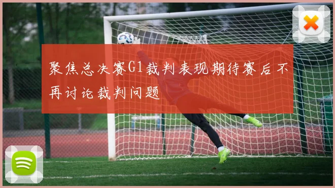 聚焦总决赛G1裁判表现期待赛后不再讨论裁判问题