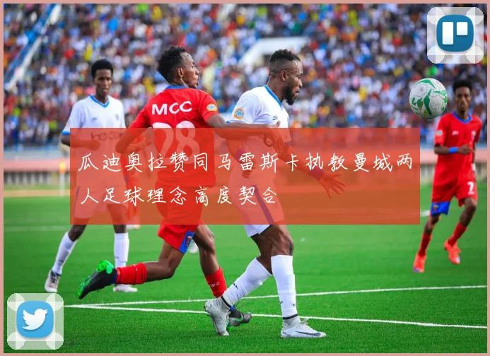 瓜迪奥拉赞同马雷斯卡执教曼城两人足球理念高度契合