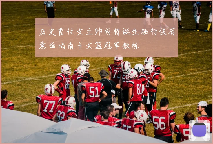 历史首位女主帅或将诞生独行侠有意面试南卡女篮冠军教练