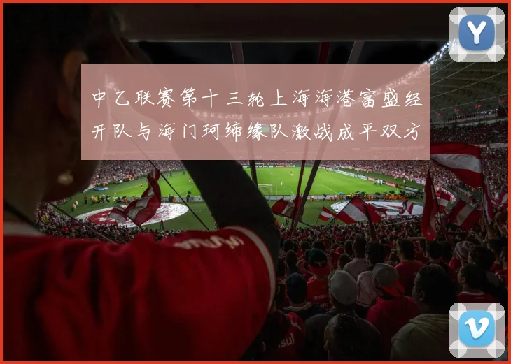 中乙联赛第十三轮上海海港富盛经开队与海门珂缔缘队激战成平双方各取一分