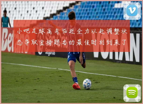 小吧足球高考临近全力以赴调整状态争取金榜题名的最佳时刻到来了