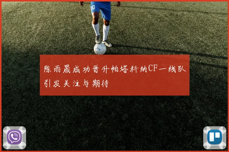 陈雨晟成功晋升帕塔科纳CF一线队引发关注与期待