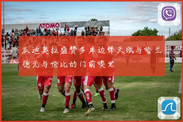 瓜迪奥拉盛赞多库边锋天赋与哈兰德无与伦比的门前嗅觉