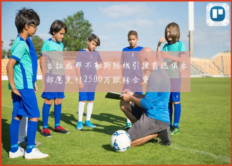 吉拉成那不勒斯防线引援首选俱乐部愿支付2500万欧转会费