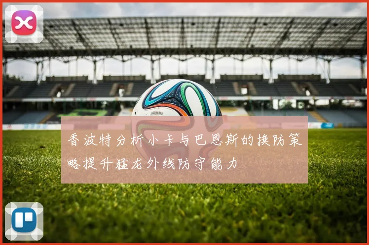 香波特分析小卡与巴恩斯的换防策略提升猛龙外线防守能力